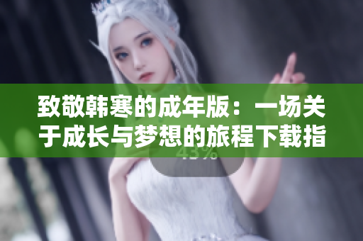 致敬韩寒的成年版：一场关于成长与梦想的旅程下载指南