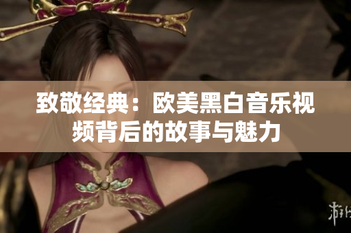 致敬经典：欧美黑白音乐视频背后的故事与魅力
