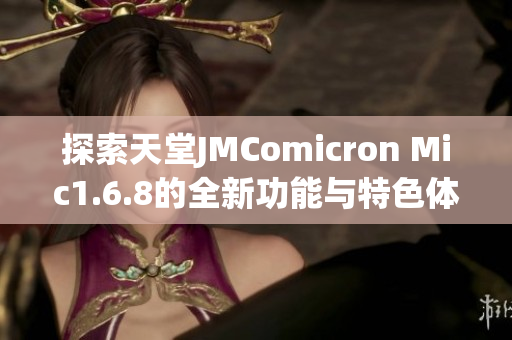 探索天堂JMComicron Mic1.6.8的全新功能与特色体验
