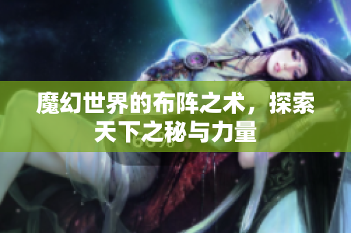 魔幻世界的布阵之术，探索天下之秘与力量