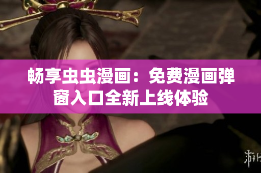 畅享虫虫漫画：免费漫画弹窗入口全新上线体验