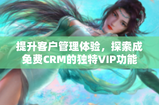 提升客户管理体验，探索成免费CRM的独特VIP功能