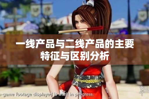 一线产品与二线产品的主要特征与区别分析