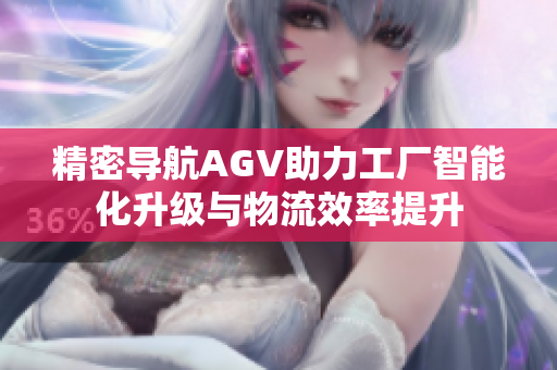 精密导航AGV助力工厂智能化升级与物流效率提升