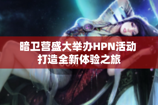 暗卫营盛大举办HPN活动 打造全新体验之旅