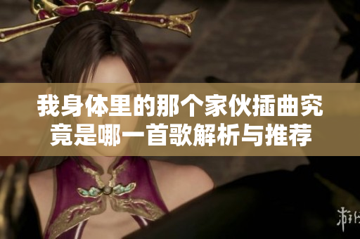 我身体里的那个家伙插曲究竟是哪一首歌解析与推荐