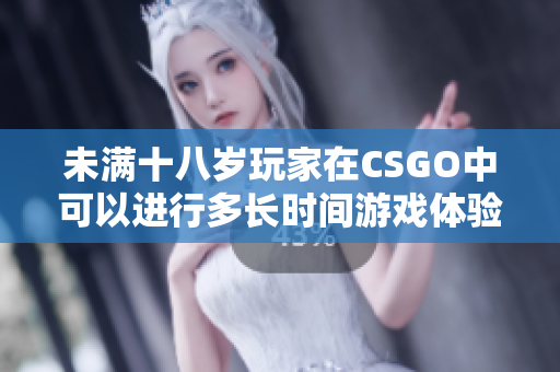 未满十八岁玩家在CSGO中可以进行多长时间游戏体验呢