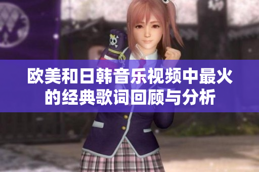 欧美和日韩音乐视频中最火的经典歌词回顾与分析