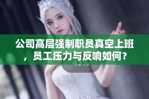 公司高层强制职员真空上班，员工压力与反响如何？