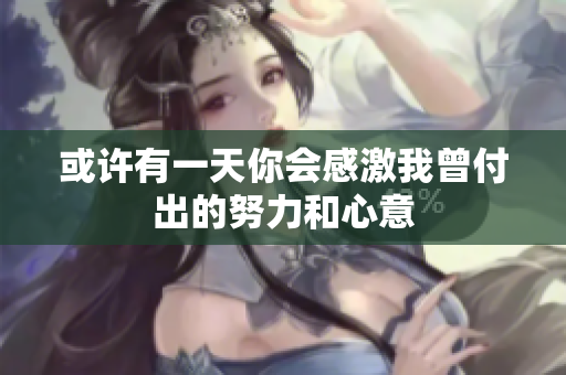 或许有一天你会感激我曾付出的努力和心意