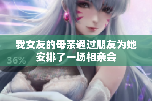 我女友的母亲通过朋友为她安排了一场相亲会