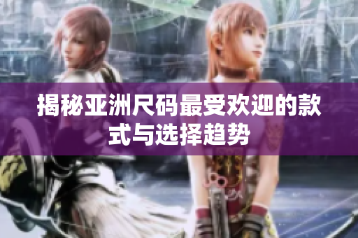 揭秘亚洲尺码最受欢迎的款式与选择趋势