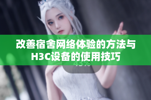 改善宿舍网络体验的方法与H3C设备的使用技巧