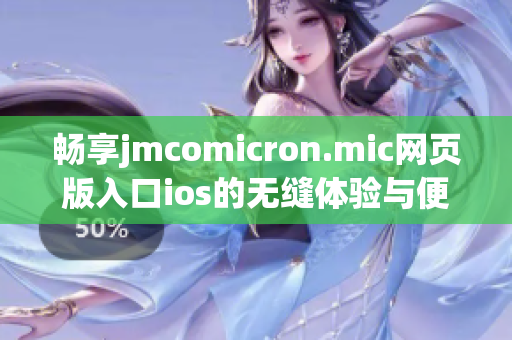 畅享jmcomicron.mic网页版入口ios的无缝体验与便捷功能