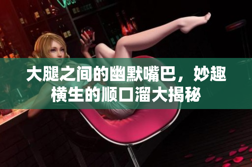 大腿之间的幽默嘴巴，妙趣横生的顺口溜大揭秘