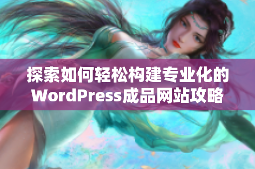 探索如何轻松构建专业化的WordPress成品网站攻略