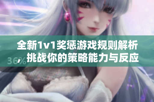 全新1v1奖惩游戏规则解析，挑战你的策略能力与反应速度
