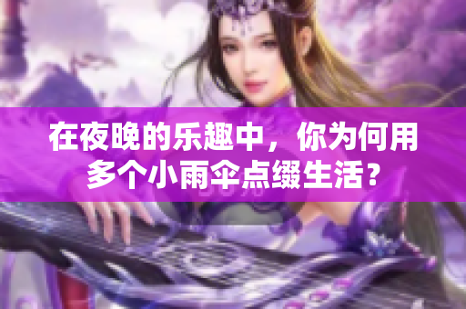 在夜晚的乐趣中，你为何用多个小雨伞点缀生活？