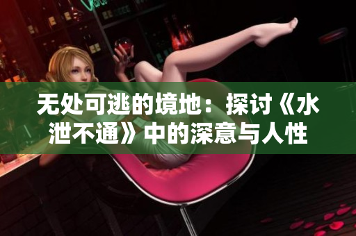 无处可逃的境地：探讨《水泄不通》中的深意与人性