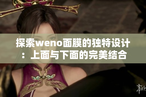 探索weno面膜的独特设计：上面与下面的完美结合