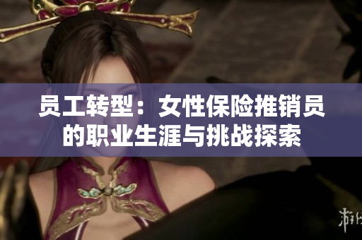 员工转型：女性保险推销员的职业生涯与挑战探索