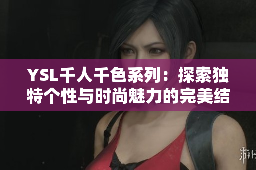 YSL千人千色系列：探索独特个性与时尚魅力的完美结合