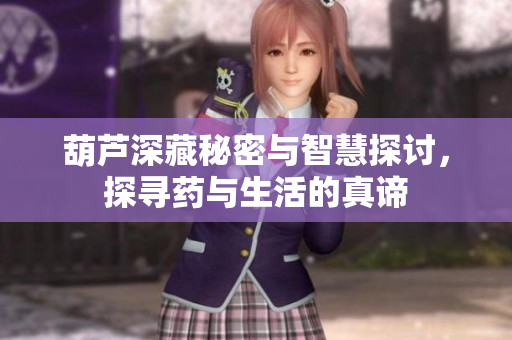 葫芦深藏秘密与智慧探讨，探寻药与生活的真谛