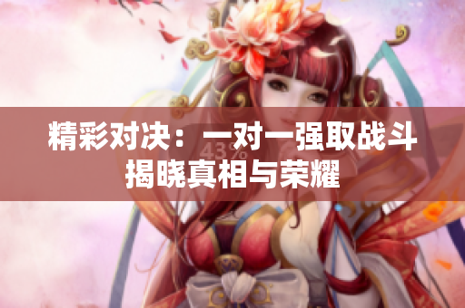 精彩对决：一对一强取战斗揭晓真相与荣耀