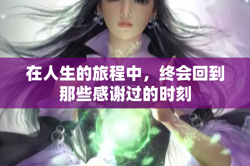 在人生的旅程中，终会回到那些感谢过的时刻