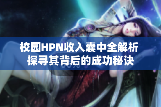 校园HPN收入囊中全解析 探寻其背后的成功秘诀