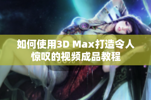如何使用3D Max打造令人惊叹的视频成品教程