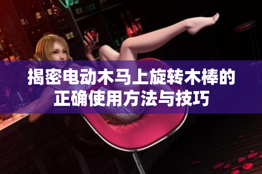 揭密电动木马上旋转木棒的正确使用方法与技巧