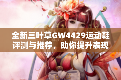 全新三叶草GW4429运动鞋评测与推荐，助你提升表现