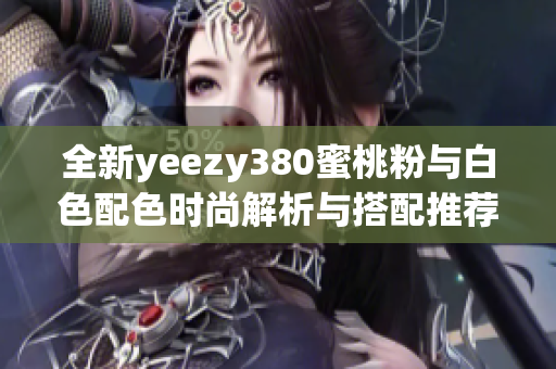 全新yeezy380蜜桃粉与白色配色时尚解析与搭配推荐