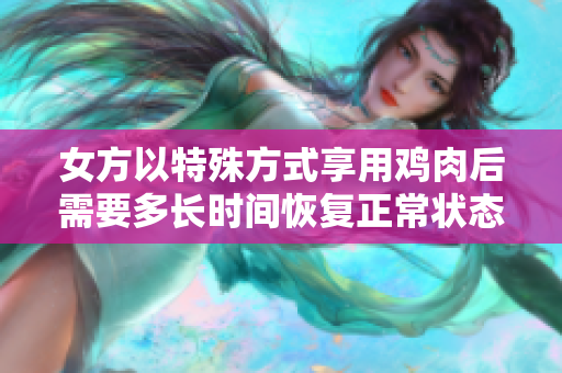 女方以特殊方式享用鸡肉后需要多长时间恢复正常状态