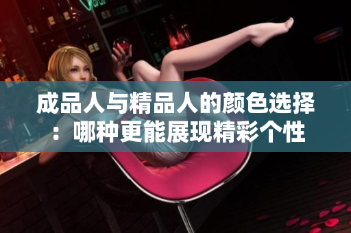成品人与精品人的颜色选择：哪种更能展现精彩个性