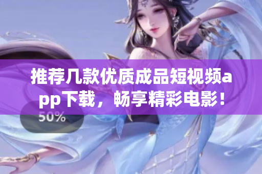 推荐几款优质成品短视频app下载，畅享精彩电影！