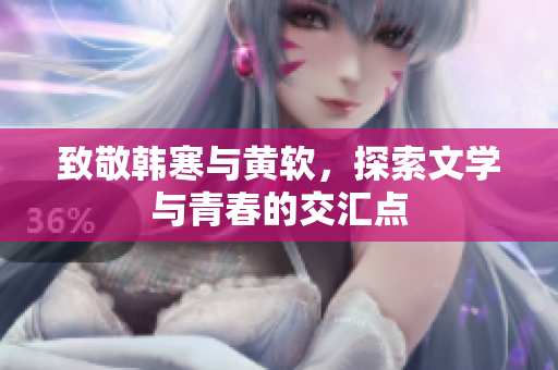 致敬韩寒与黄软，探索文学与青春的交汇点