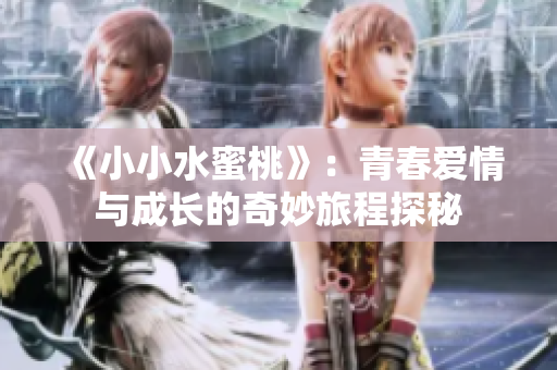 《小小水蜜桃》：青春爱情与成长的奇妙旅程探秘