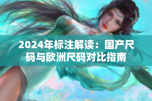 2024年标注解读：国产尺码与欧洲尺码对比指南