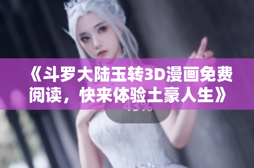《斗罗大陆玉转3D漫画免费阅读，快来体验土豪人生》