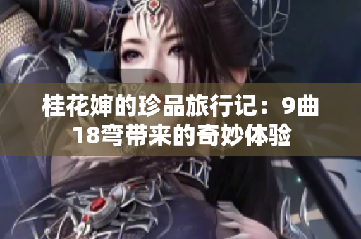 桂花婶的珍品旅行记：9曲18弯带来的奇妙体验