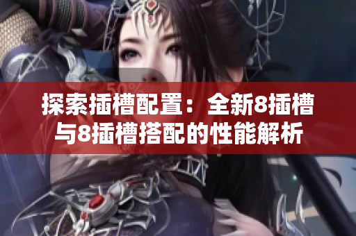 探索插槽配置：全新8插槽与8插槽搭配的性能解析