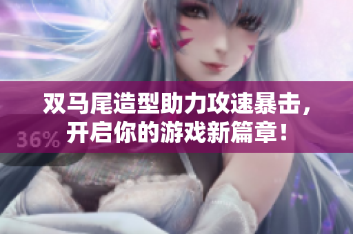 双马尾造型助力攻速暴击，开启你的游戏新篇章！
