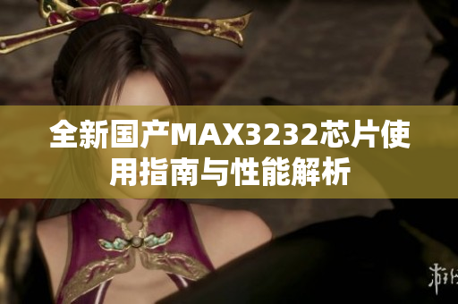 全新国产MAX3232芯片使用指南与性能解析