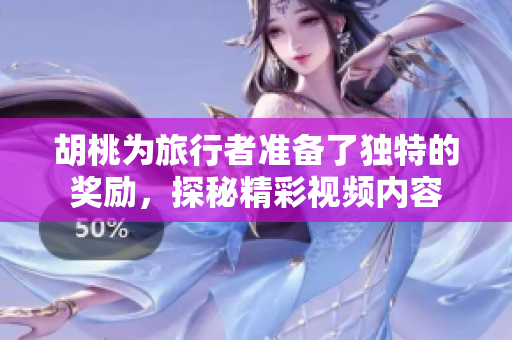 胡桃为旅行者准备了独特的奖励，探秘精彩视频内容