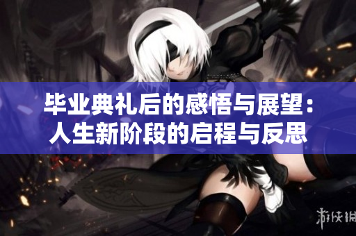 毕业典礼后的感悟与展望：人生新阶段的启程与反思