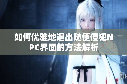如何优雅地退出随便侵犯NPC界面的方法解析
