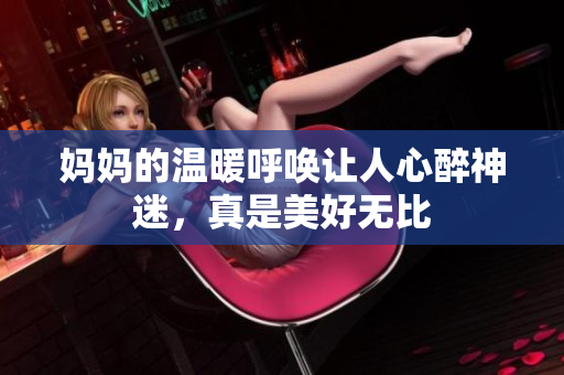 妈妈的温暖呼唤让人心醉神迷，真是美好无比