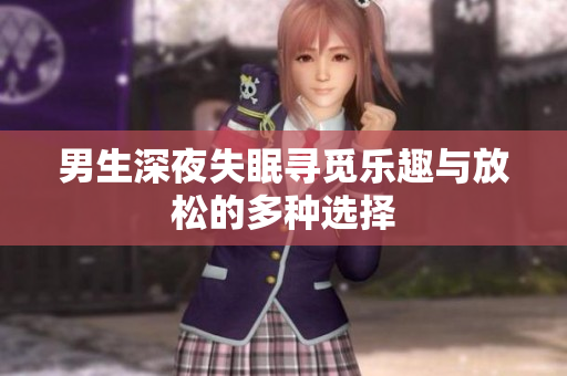 男生深夜失眠寻觅乐趣与放松的多种选择
